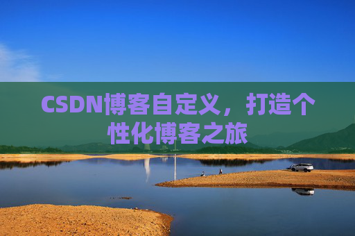 CSDN博客自定义,打造个性化博客之旅