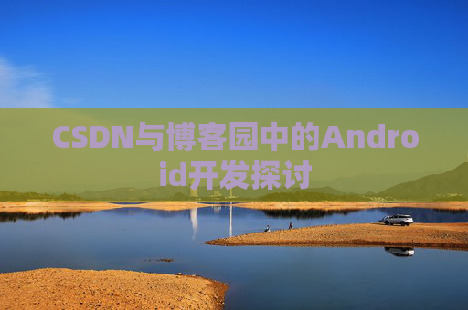 CSDN与博客园中的Android开发探讨