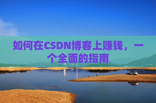 如何在CSDN博客上赚钱,一个全面的指南
