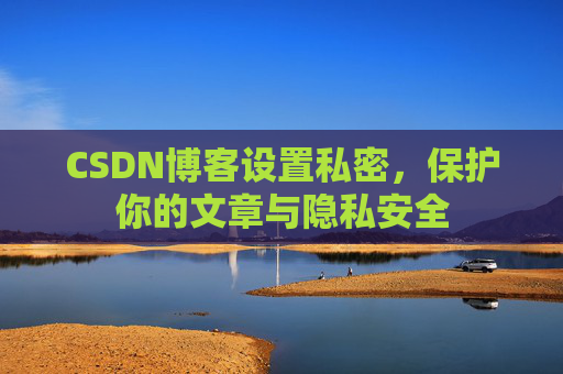 CSDN博客设置私密,保护你的文章与隐私安全