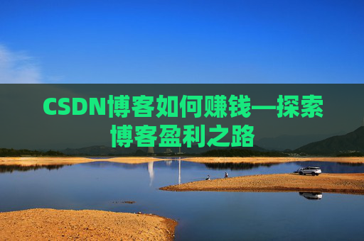 CSDN博客如何赚钱—探索博客盈利之路