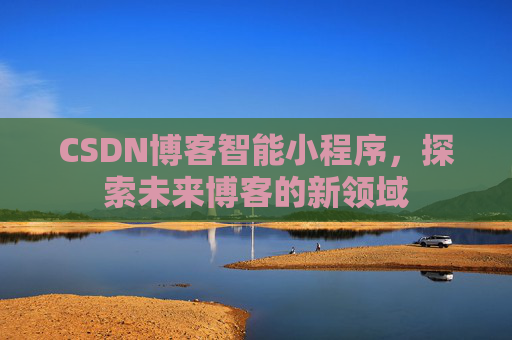 CSDN博客智能小程序，探索未来博客的新领域