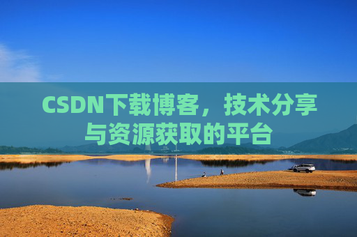 CSDN下载博客，技术分享与资源获取的平台