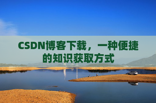 CSDN博客下载，一种便捷的知识获取方式