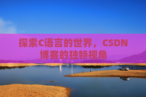 探索C语言的世界，CSDN博客的独特视角